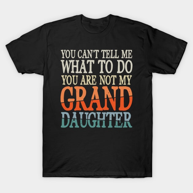 You Can't Tell Me What To Do You Are Not My Granddaughter T-Shirt by AngelBeez29